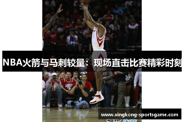 NBA火箭与马刺较量：现场直击比赛精彩时刻
