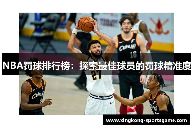 NBA罚球排行榜：探索最佳球员的罚球精准度