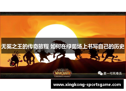 无冕之王的传奇旅程 如何在绿茵场上书写自己的历史