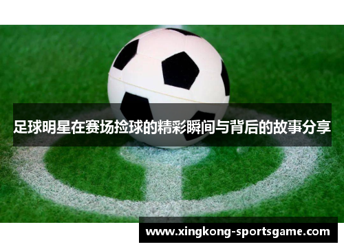 足球明星在赛场捡球的精彩瞬间与背后的故事分享