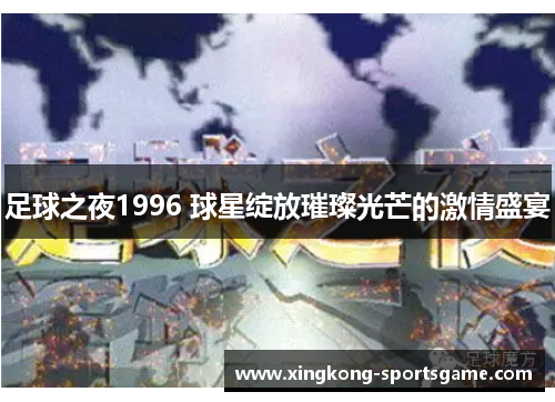 足球之夜1996 球星绽放璀璨光芒的激情盛宴