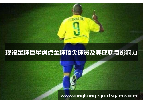 现役足球巨星盘点全球顶尖球员及其成就与影响力