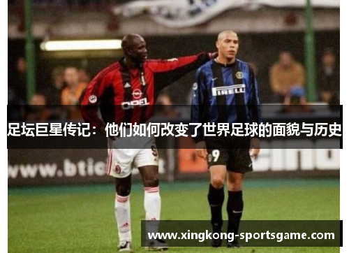 足坛巨星传记：他们如何改变了世界足球的面貌与历史