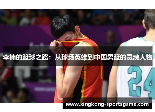 李楠的篮球之路：从球场英雄到中国男篮的灵魂人物