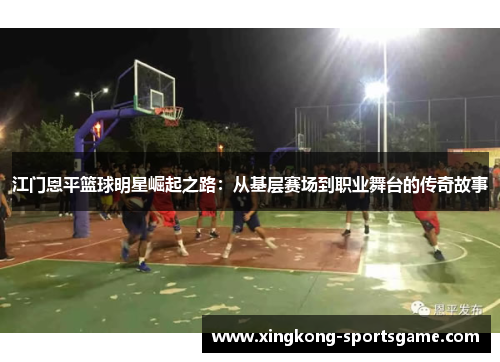 江门恩平篮球明星崛起之路：从基层赛场到职业舞台的传奇故事