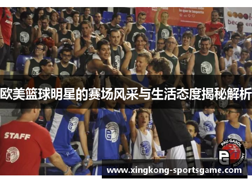 欧美篮球明星的赛场风采与生活态度揭秘解析