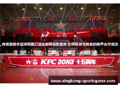 肯德基携手篮球明星打造全新限量款套餐 引领体育与美食的跨界合作潮流
