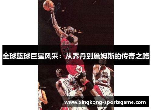 全球篮球巨星风采：从乔丹到詹姆斯的传奇之路